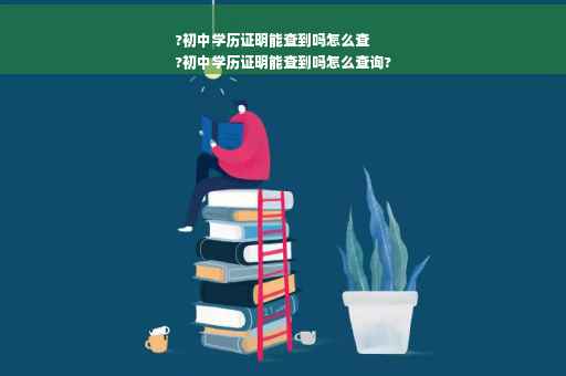 ?初中学历证明能查到吗怎么查
?初中学历证明能查到吗怎么查询?