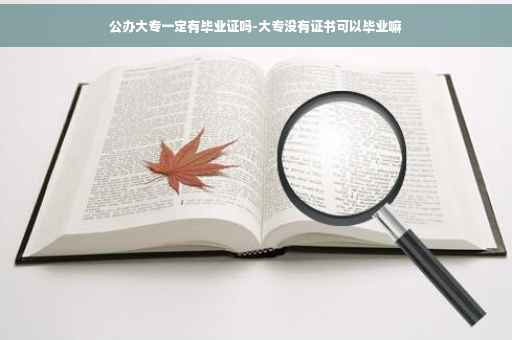公办大专一定有毕业证吗-大专没有证书可以毕业嘛