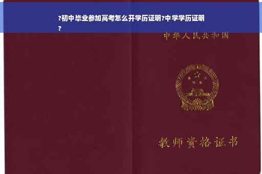 ?初中毕业参加高考怎么开学历证明?中学学历证明
?
