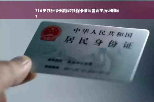 ?16岁办社保卡流程?社保卡激活需要学历证明吗
?