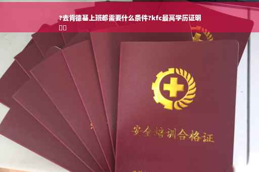 ?去肯德基上班都需要什么条件?kfc最高学历证明
⚡️