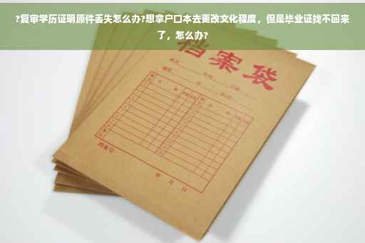?复审学历证明原件丢失怎么办?想拿户口本去更改文化程度，但是毕业证找不回来了，怎么办?