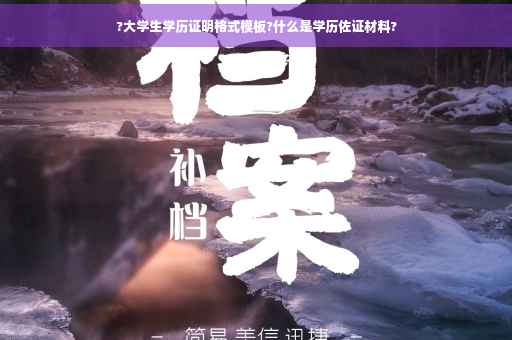 ?大学生学历证明格式模板?什么是学历佐证材料?