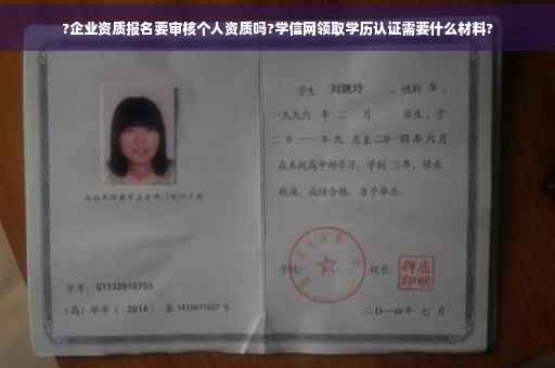?企业资质报名要审核个人资质吗?学信网领取学历认证需要什么材料?