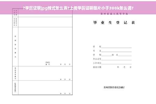 ?学历证明jpg格式怎么弄?上传学历证明图片小于300k怎么调?