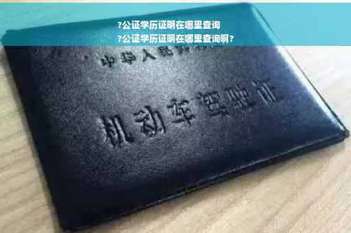?公证学历证明在哪里查询
?公证学历证明在哪里查询啊?