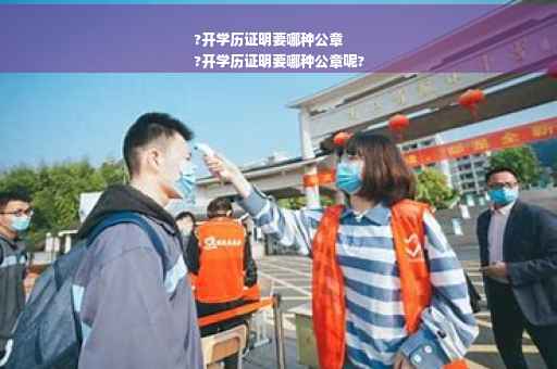 ?开学历证明要哪种公章
?开学历证明要哪种公章呢?