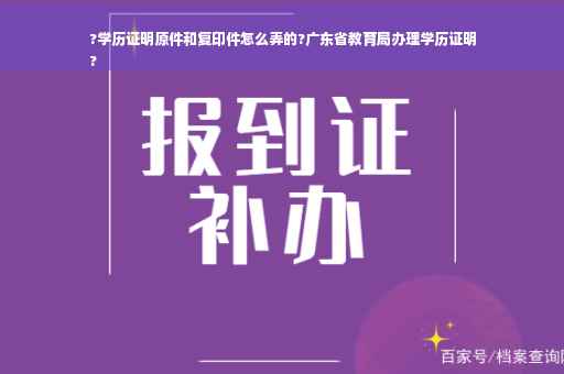 ?学历证明原件和复印件怎么弄的?广东省教育局办理学历证明
?