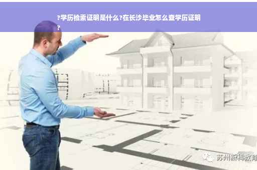 ?学历检索证明是什么?在长沙毕业怎么查学历证明
?