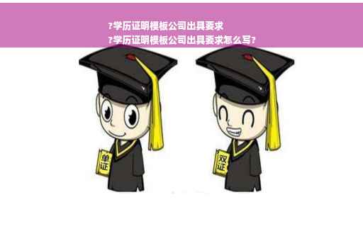 ?学历证明模板公司出具要求
?学历证明模板公司出具要求怎么写?