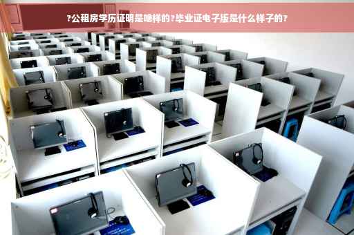 ?公租房学历证明是啥样的?毕业证电子版是什么样子的?