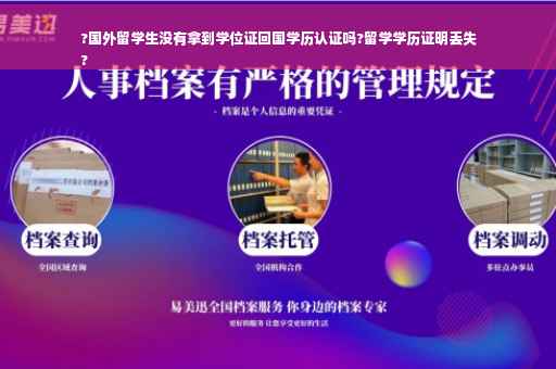 ?国外留学生没有拿到学位证回国学历认证吗?留学学历证明丢失
?