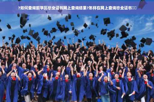 ?如何查询前学历毕业证书网上查询结果?怎样在网上查询毕业证书⚡️