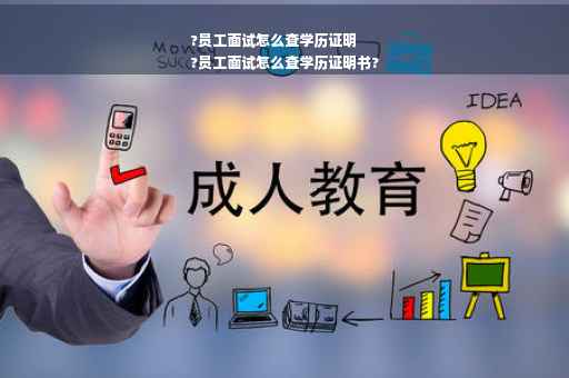 ?员工面试怎么查学历证明
?员工面试怎么查学历证明书?