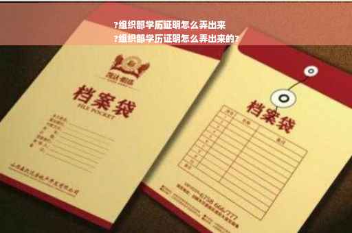 ?组织部学历证明怎么弄出来
?组织部学历证明怎么弄出来的?