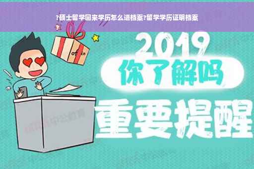 ?硕士留学回来学历怎么进档案?留学学历证明档案
?