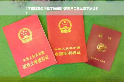 ?学信网怎么下载学历证明?湖南户口怎么查学历证明
?
