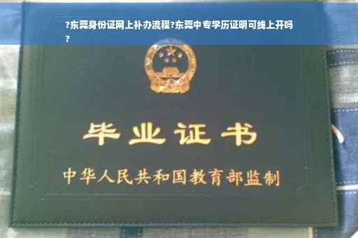 ?东莞身份证网上补办流程?东莞中专学历证明可线上开吗
?
