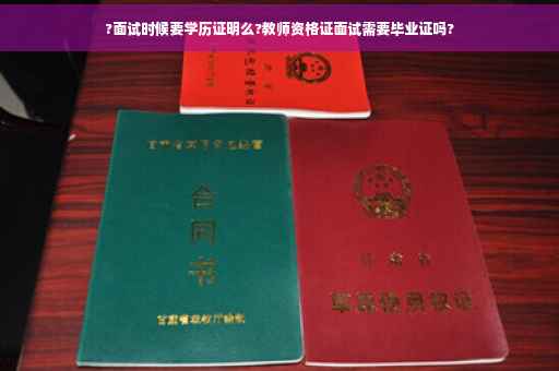 ?面试时候要学历证明么?教师资格证面试需要毕业证吗?