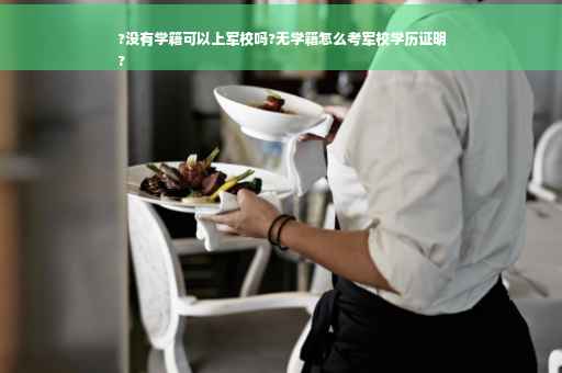 ?没有学籍可以上军校吗?无学籍怎么考军校学历证明
?