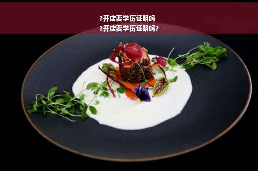 ?开店要学历证明吗
?开店要学历证明吗?