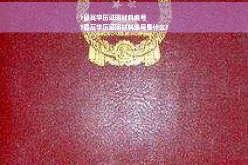 ?最高学历证明材料编号
?最高学历证明材料编号是什么?