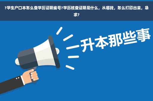 ?学生户口本怎么查学历证明编号?学历核查证明是什么，从哪找，怎么打印出来，急求?