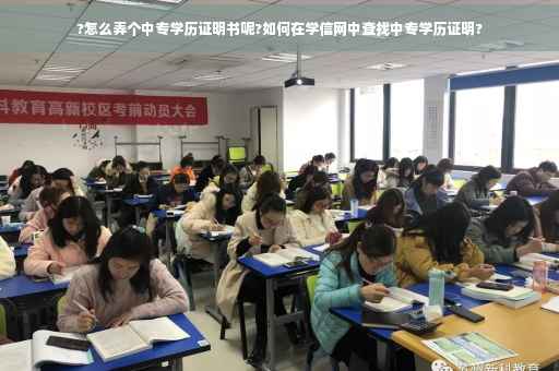 ?怎么弄个中专学历证明书呢?如何在学信网中查找中专学历证明?