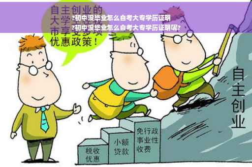 ?初中没毕业怎么自考大专学历证明
?初中没毕业怎么自考大专学历证明呢?