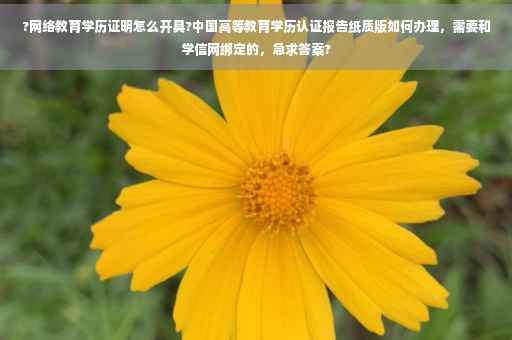 ?网络教育学历证明怎么开具?中国高等教育学历认证报告纸质版如何办理，需要和学信网绑定的，急求答案?