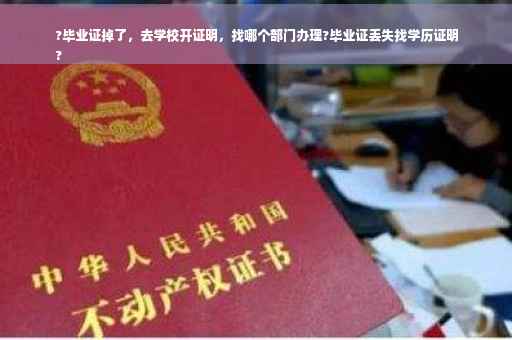 ?毕业证掉了，去学校开证明，找哪个部门办理?毕业证丢失找学历证明
?