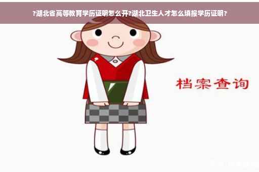 ?湖北省高等教育学历证明怎么开?湖北卫生人才怎么填报学历证明?