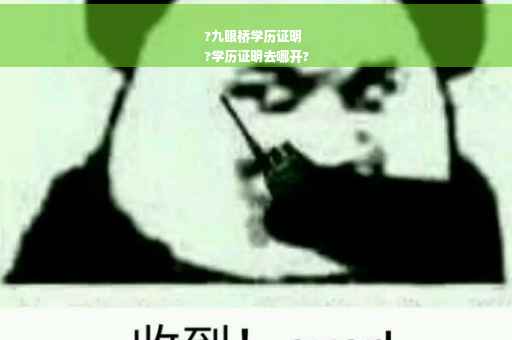 ?九眼桥学历证明
?学历证明去哪开?