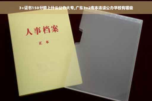 3+证书150分能上什么公办大专,广东3+2专本连读公办学校有哪些