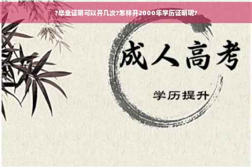 ?毕业证明可以开几次?怎样开2000年学历证明呢?