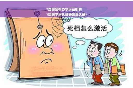 ?沈阳哪有办学历证明的
?沈阳学历认证去哪里认证?