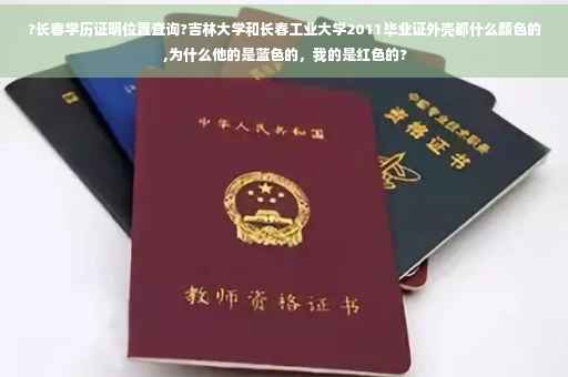 ?长春学历证明位置查询?吉林大学和长春工业大学2011毕业证外壳都什么颜色的 ,为什么他的是蓝色的，我的是红色的?