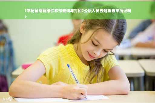 ?学历证明复印件怎样查询与打印?公职人员去哪里查学历证明
?
