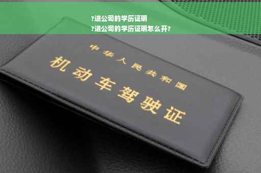 ?进公司的学历证明
?进公司的学历证明怎么开? ?进公司的学历证明
?进公司的学历证明怎么开?