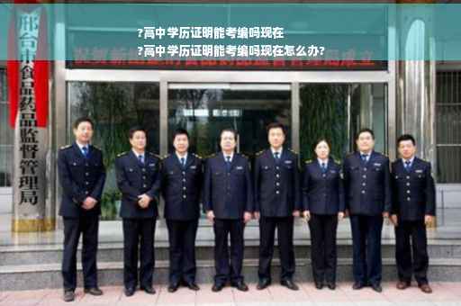 ?高中学历证明能考编吗现在
?高中学历证明能考编吗现在怎么办?