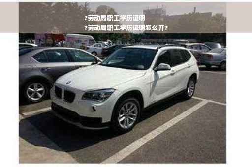 ?劳动局职工学历证明
?劳动局职工学历证明怎么开?