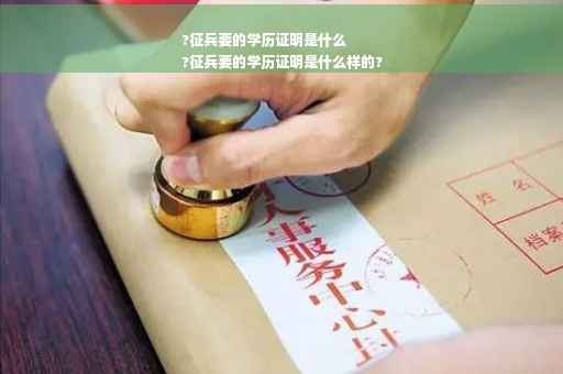 ?征兵要的学历证明是什么
?征兵要的学历证明是什么样的?
