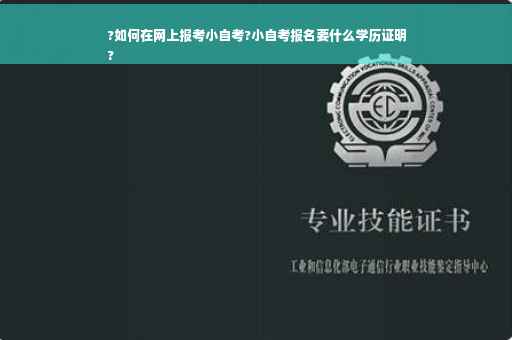 ?如何在网上报考小自考?小自考报名要什么学历证明
?