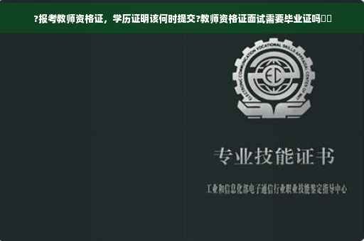 ?报考教师资格证，学历证明该何时提交?教师资格证面试需要毕业证吗⚡️