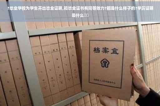 ?毕业学校为学生开出毕业证明,和毕业证书有同等效力?那是什么样子的?学历证明是什么⚡️