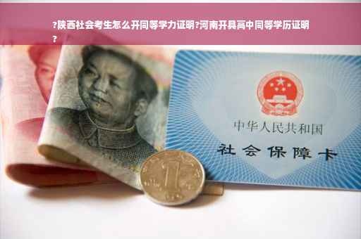 ?陕西社会考生怎么开同等学力证明?河南开具高中同等学历证明
?