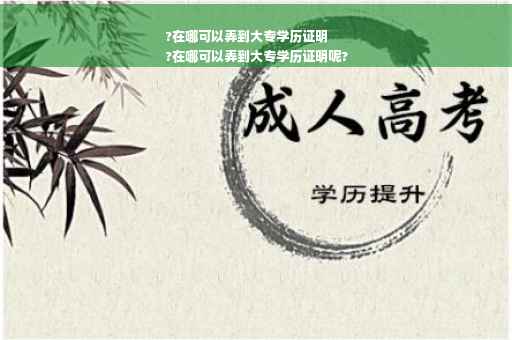 ?在哪可以弄到大专学历证明
?在哪可以弄到大专学历证明呢?