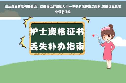 职高毕业的能考哪些证。这些真证件给别人用一年多少钱详细点谢谢,求购计算机专业证书信息