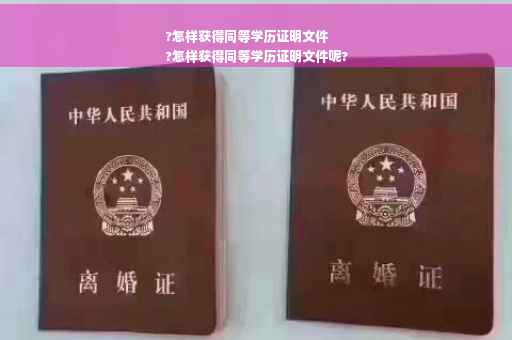 ?怎样获得同等学历证明文件
?怎样获得同等学历证明文件呢?