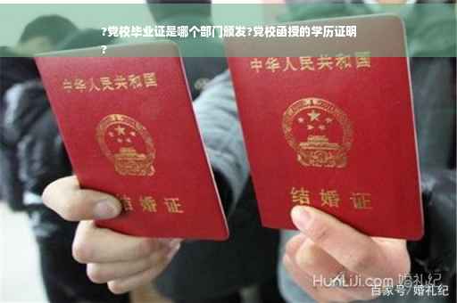 ?党校毕业证是哪个部门颁发?党校函授的学历证明
?